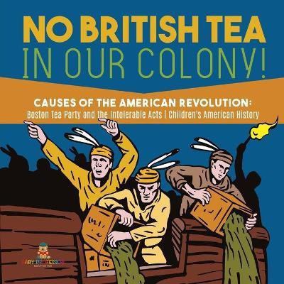 No British Tea in Our Colony! Causes of the American Revolution(English, Paperback, Baby Professor)