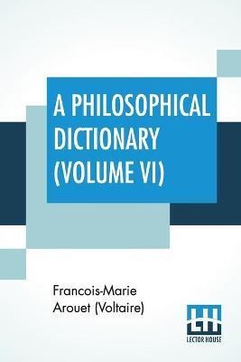 A Philosophical Dictionary (Volume VI)(English, Paperback, Arouet (Voltaire) Francois-Marie)