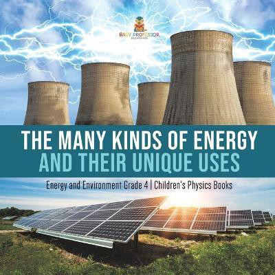 The Many Kinds of Energy and Their Unique Uses Energy and Environment Grade 4 Children's Physics Books(English, Paperback, Baby Professor)