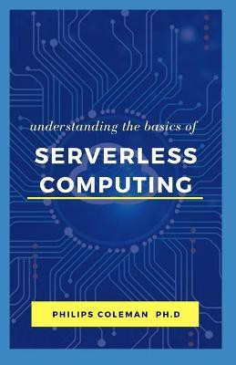 Understanding the Basic of Serverless Computing(English, Paperback, Coleman Ph D Philips)