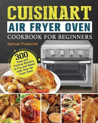 Cuisinart Air Fryer Oven Cookbook for Beginners(English, Paperback, Proeschel Samuel)