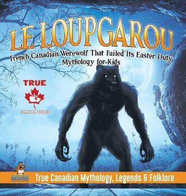 Le Loup Garou - French Canadian Werewolf That Failed Its Easter Duty Mythology for Kids True Canadian Mythology, Legends & Folklore(English, Hardcover, Professor Beaver)