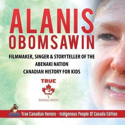 Alanis Obomsawin - Filmmaker, Singer & Storyteller of the Abenaki Nation Canadian History for Kids True Canadian Heroes - Indigenous People Of Canada Edition(English, Paperback, Professor Beaver)