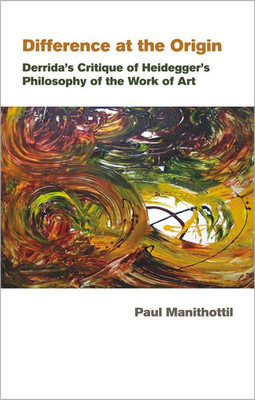 Difference at the Origin Derrida s Critique of Heidegger s Philosophy of the Work of Art(English, Hardcover, Manithottil Paul)