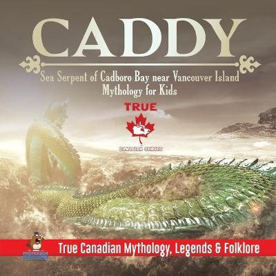 Caddy - Sea Serpent of Cadboro Bay near Vancouver Island Mythology for Kids True Canadian Mythology, Legends & Folklore(English, Paperback, Professor Beaver)