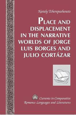 Place and Displacement in the Narrative Worlds of Jorge Luis Borges and Julio Cortazar(English, Hardcover, Tcherepashenets Nataly)