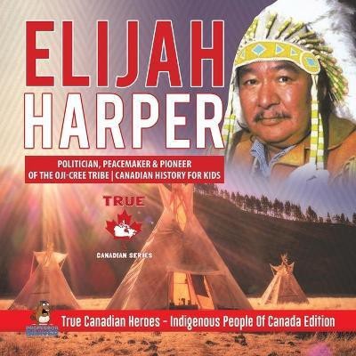 Elijah Harper - Politician, Peacemaker & Pioneer of the Oji-Cree Tribe Canadian History for Kids True Canadian Heroes - Indigenous People Of Canada Edition(English, Paperback, Professor Beaver)