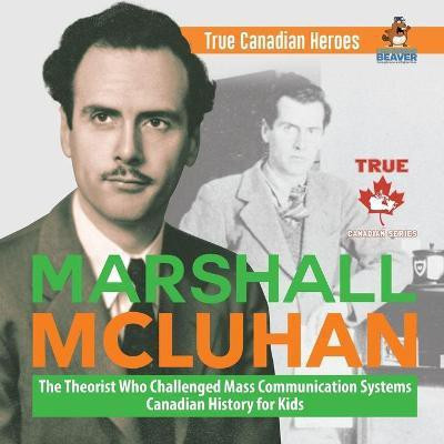 Marshall McLuhan - The Theorist Who Challenged Mass Communication Systems Canadian History for Kids True Canadian Heroes(English, Paperback, Professor Beaver)