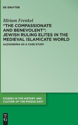 "The Compassionate and Benevolent": Jewish Ruling Elites in the Medieval Islamicate World(English, Hardcover, Frenkel Miriam)