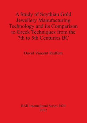 A Study of Scythian Gold Jewellery Manufacturing Technology and its Comparison to Greek Techniques from the 7th to 5th Centuries BC(English, Paperback, Vincent Redfern David)