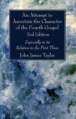 An Attempt to Ascertain the Character of the Fourth Gospel, 2nd Edition(English, Paperback, Tayler John James)