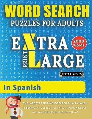 WORD SEARCH PUZZLES EXTRA LARGE PRINT FOR ADULTS IN SPANISH - Delta Classics - The LARGEST PRINT WordSearch Game for Adults And Seniors - Find 2000 Cleverly Hidden Words - Have Fun with 100 Jumbo Puzzles (Activity Book)(English, Paperback, Delta Classics)