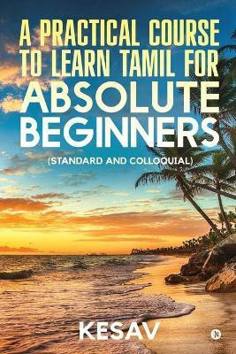 A Practical Course To Learn Tamil For Absolute Beginners(English, Paperback, Kesav)