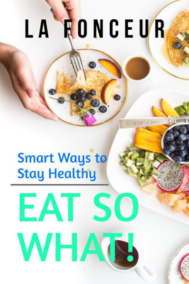 Eat So What! Smart Ways To Stay Healthy(English, Paperback, La Fonceur)
