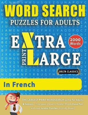 WORD SEARCH PUZZLES EXTRA LARGE PRINT FOR ADULTS IN FRENCH - Delta Classics - The LARGEST PRINT WordSearch Game for Adults And Seniors - Find 2000 Cleverly Hidden Words - Have Fun with 100 Jumbo Puzzles (Activity Book)(English, Paperback, Delta Classics) WORD SEARCH PUZZLES EXTRA LARGE PRINT FOR ADULTS IN FRENCH - Delta Classics - The LARGEST PRINT WordSearch Game for Adults And Seniors - Find 2000 Cleverly Hidden Words - Have Fun with 100 Jumbo Puzzles (Activity Book)(English, Paperback, Delta Classics)
