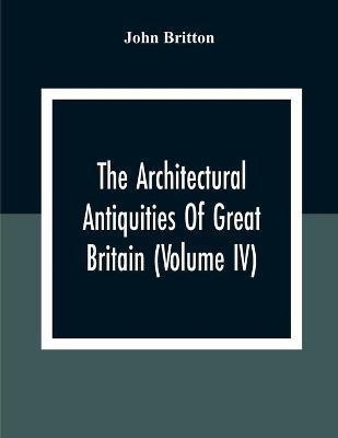 The Architectural Antiquities Of Great Britain (Volume IV)(English, Paperback, Britton John)
