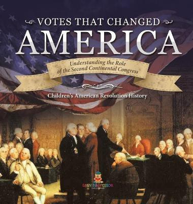 Votes that Changed America Understanding the Role of the Second Continental Congress History Grade 4 Children's American Revolution History(English, Hardcover, Baby Professor)