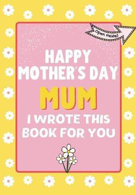 Happy Mother's Day Mum - I Wrote This Book For You(English, Paperback, Publishing Group The Life Graduate)