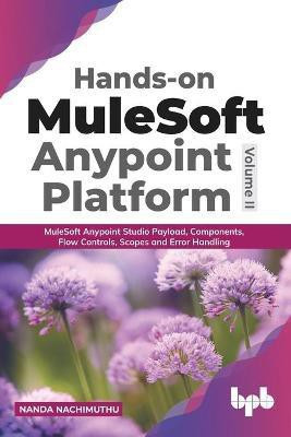 Hands-On Mulesoft Anypoint Platform Mulesoft Anypoint Studio Payload, Components, Flow Controls, Scopes and Error Handling(English, Paperback, Nachimuthu Nanda)