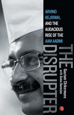 The Disrupter  - Arvind Kejriwal and the Audacious Rise of the Aam Aadmi(English, Paperback, Chikermane Gautam)