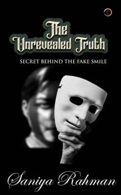 The Unrevealed Truth - Secret Behind The Fake Smile(Paperback, Saniya Rahman)