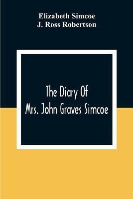 The Diary Of Mrs. John Graves Simcoe, Wife Of The First Lieutenant-Governor Of The Province Of Upper Canada, 1792-6(English, Paperback, Simcoe Elizabeth)