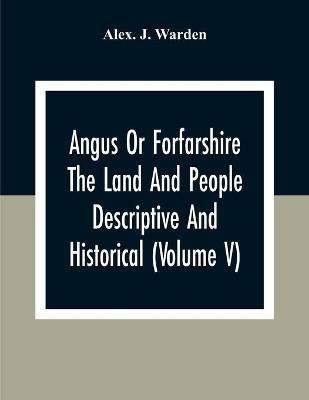 Angus Or Forfarshire The Land And People Descriptive And Historical (Volume V)(English, Paperback, J Warden Alex)