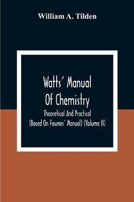 Watts' Manual Of Chemistry, Theoretical And Practical (Based On Fownes' Manual) (Volume Ii) Chemistry Of Carbon Compounds Or Organic Chemistry(English, Paperback, A Tilden William)