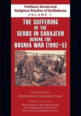 Political, Social and Religious Studies of the Balkans - Volume I - The Suffering of the Serbs in Sarajevo during the Bosnia War (1992-5)(English, Paperback, Israeli Raphael)