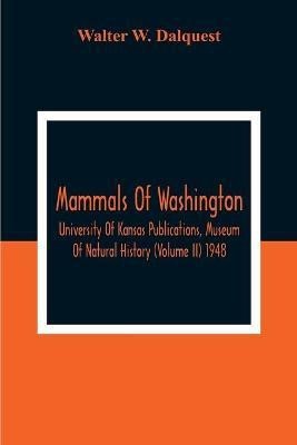 Mammals Of Washington; University Of Kansas Publications, Museum Of Natural History (Volume Ii) 1948(English, Paperback, W Dalquest Walter)