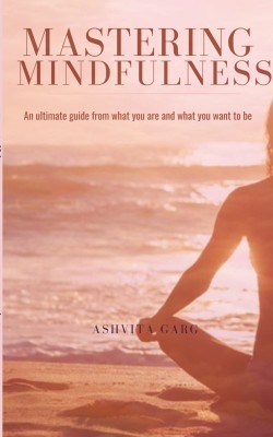 Mastering Mindfulness  - An ultimate guide from what you are and what you want to be(Paperback, Ashvita Garg)