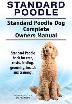 Standard Poodle. Standard Poodle Dog Complete Owners Manual. Standard Poodle book for care, costs, feeding, grooming, health and training.(English, Paperback, Hoppendale George) Standard Poodle. Standard Poodle Dog Complete Owners Manual. Standard Poodle book for care, costs, feeding, grooming, health and training.(English, Paperback, Hoppendale George)