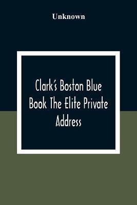 Clark'S Boston Blue Book The Elite Private Address, Carriage And Club Directory Ladies Visiting List And Shopping Guide(English, Paperback, unknown)