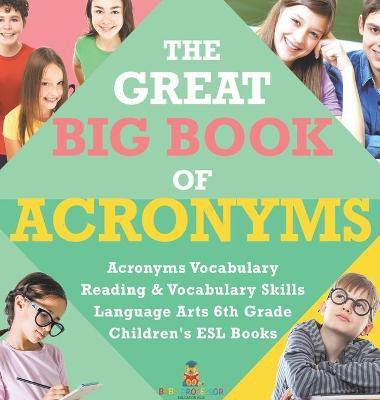 The Great Big Book of Acronyms Acronyms Vocabulary Reading & Vocabulary Skills Language Arts 6th Grade Children's ESL Books(English, Hardcover, Baby Professor)