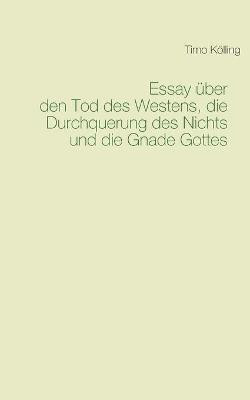 Essay ueber den Tod des Westens, die Durchquerung des Nichts und die Gnade Gottes(German, Paperback, Koelling Timo)