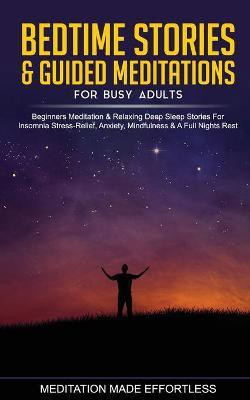 Bedtime Stories & Guided Meditations for Busy Adults Beginner Meditation & Relaxing Deep Sleep Stories For Insomnia, Stress-Relief, Anxiety, Mindfulness & A Full Nights Rest(English, Paperback, Meditation Made Effortless)