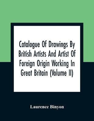 Catalogue Of Drawings By British Artists And Artist Of Foreign Origin Working In Great Britain (Volume Ii)(English, Paperback, Binyon Laurence)