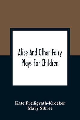 Alice And Other Fairy Plays For Children; With Eight Original Plates And Pour Picture-Initials(English, Paperback, Freiligrath-Kroeker Kate)
