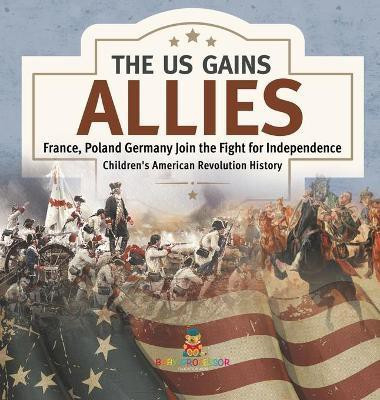 The US Gains Allies France, Poland, Spain and Germany Join the Fight for Independence Fourth Grade History Children's American Revolution History(English, Hardcover, Baby Professor)