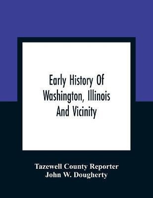 Early History Of Washington, Illinois And Vicinity(English, Paperback, County Reporter Tazewell)