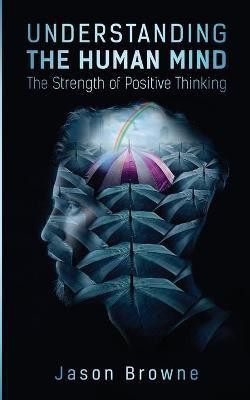 Understanding the Human Mind The Strength of Positive Thinking(English, Paperback, Browne Jason)