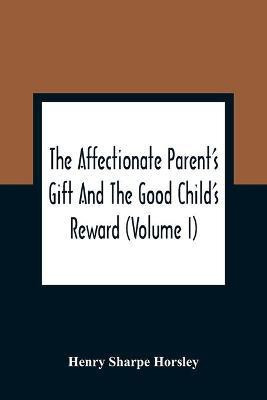 The Affectionate Parent'S Gift And The Good Child'S Reward(English, Paperback, Sharpe Horsley Henry)