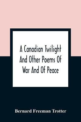 A Canadian Twilight And Other Poems Of War And Of Peace(English, Paperback, Freeman Trotter Bernard)