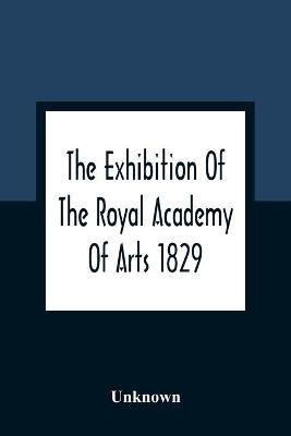 The Exhibition Of The Royal Academy Of Arts 1829; The One Hundred And Forty-Third(English, Paperback, unknown)