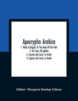 Apocrypha Arabica; 1. Kitab Al Magall, Or The Book Of The Rolls 2. The Story Of Aphikia 3. Cyprian And Justa, In Arabic 4. Cyprian And Justa, In Greek(English, Paperback, unknown) Apocrypha Arabica; 1. Kitab Al Magall, Or The Book Of The Rolls 2. The Story Of Aphikia 3. Cyprian And Justa, In Arabic 4. Cyprian And Justa, In Greek(English, Paperback, unknown)