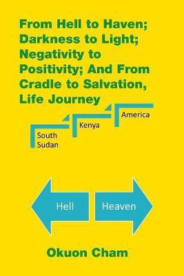 From Hell to Haven; Darkness to Light; Negativity to Positivity; and from Cradle to Salvation, Life Journey(English, Paperback, Cham Okuon)
