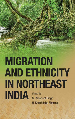 Migration and Ethnicity in Northeast India(Hardcover, M. Amarjeet Singh, H. Shukhdeba Sharma(Ed.))