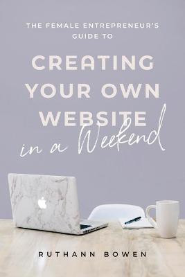 The Female Entrepreneur's Guide to Creating Your Own Website in a Weekend(English, Paperback, Bowen Ruthann)