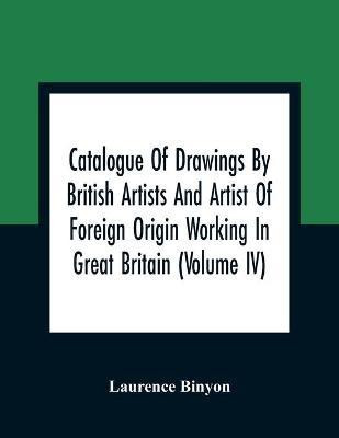 Catalogue Of Drawings By British Artists And Artist Of Foreign Origin Working In Great Britain (Volume Iv)(English, Paperback, Binyon Laurence)