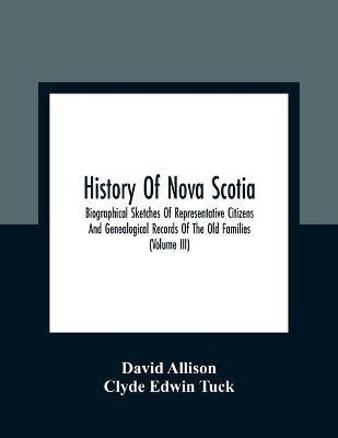 History Of Nova Scotia; Biographical Sketches Of Representative Citizens And Genealogical Records Of The Old Families (Volume Iii)(English, Paperback, Allison David)